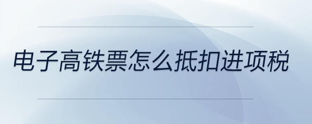 電子高鐵票怎么抵扣進項稅