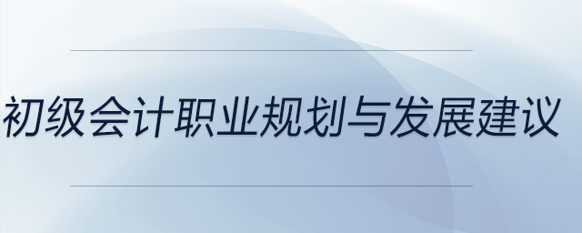 初級會計職業(yè)規(guī)劃與發(fā)展建議