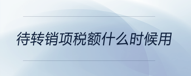 待轉(zhuǎn)銷項稅額什么時候用 待轉(zhuǎn)銷項稅額什么時候用