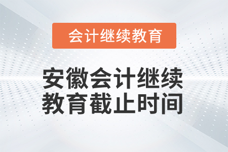 2024年安徽會計(jì)繼續(xù)教育截止時(shí)間是什么時(shí)候？