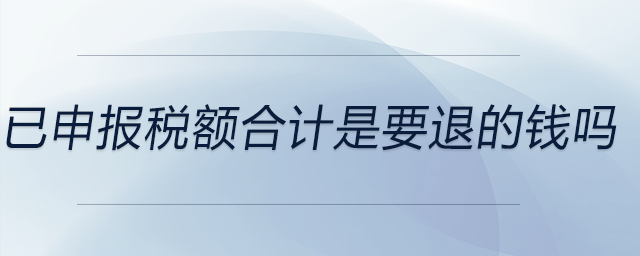 已申報(bào)稅額合計(jì)是要退的錢嗎 已申報(bào)稅額合計(jì)是要退的錢嗎