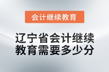 2025年遼寧省會(huì)計(jì)繼續(xù)教育需要多少分？