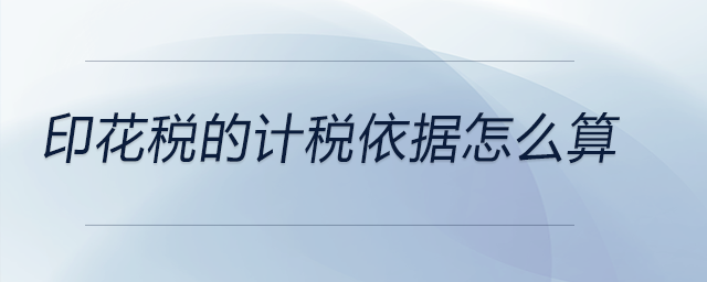 印花稅的計(jì)稅依據(jù)怎么算 印花稅的計(jì)稅依據(jù)怎么算
