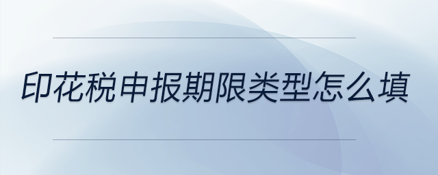 印花稅申報(bào)期限類(lèi)型怎么填 印花稅申報(bào)期限類(lèi)型怎么填