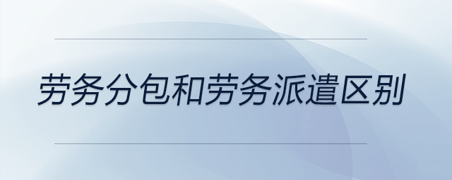勞務分包和勞務派遣區(qū)別 勞務分包和勞務派遣區(qū)別
