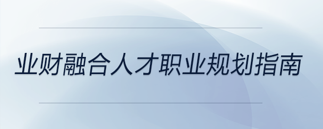 業(yè)財(cái)融合人才職業(yè)規(guī)劃指南