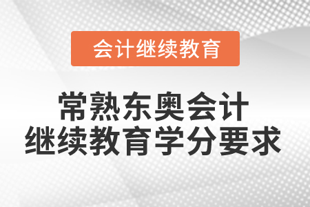 2024年常熟東奧會(huì)計(jì)繼續(xù)教育學(xué)分要求