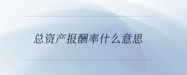 總資產(chǎn)報酬率什么意思 總資產(chǎn)報酬率什么意思