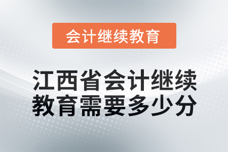 2025年江西省會(huì)計(jì)繼續(xù)教育需要多少分？