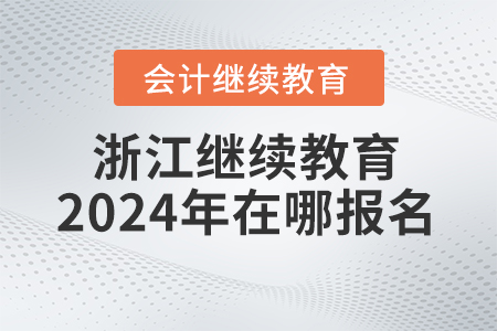 浙江會計(jì)繼續(xù)教育2024年在哪報(bào)名？