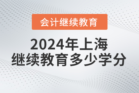 2024年上海會計繼續(xù)教育多少學分？