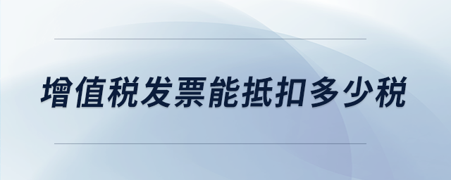 增值稅發(fā)票能抵扣多少稅