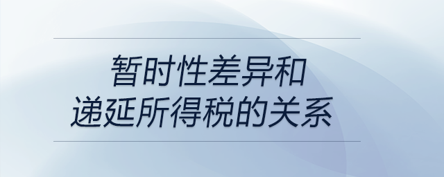 暫時性差異和遞延所得稅的關系 暫時性差異和遞延所得稅的關系