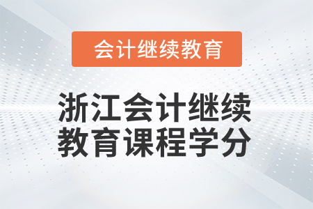 2024年浙江會(huì)計(jì)人員繼續(xù)教育課程學(xué)分要求 2024年浙江會(huì)計(jì)人員繼續(xù)教育課程學(xué)分要求