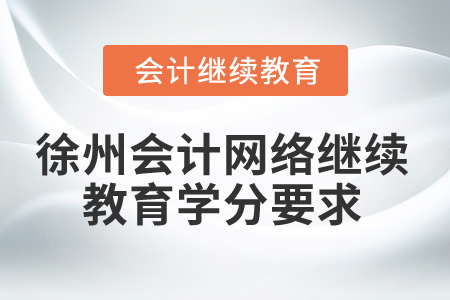 2024年徐州會(huì)計(jì)網(wǎng)絡(luò)繼續(xù)教育學(xué)分要求
