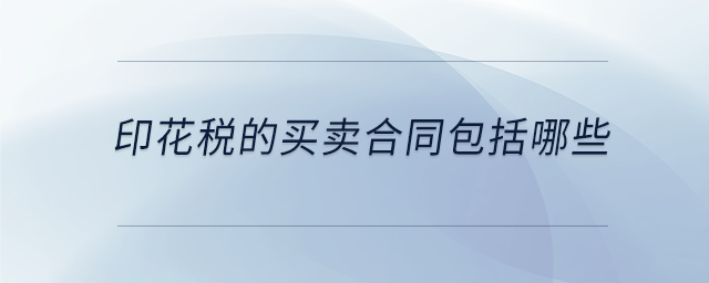 印花稅的買賣合同包括哪些 印花稅的買賣合同包括哪些