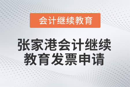 2024年張家港會(huì)計(jì)繼續(xù)教育發(fā)票申請(qǐng)流程 2024年張家港會(huì)計(jì)繼續(xù)教育發(fā)票申請(qǐng)流程