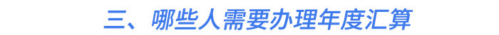 三、哪些人需要辦理年度匯算