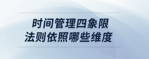 時(shí)間管理四象限法則依照哪些維度