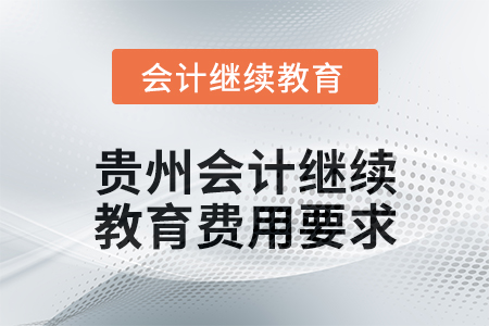 2025年度貴州會(huì)計(jì)繼續(xù)教育費(fèi)用要求 2025年度貴州會(huì)計(jì)繼續(xù)教育費(fèi)用要求