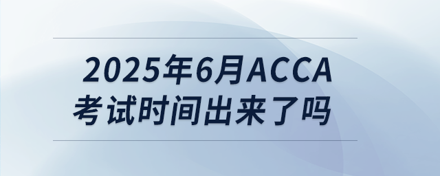 2025年6月acca考試時間出來了嗎