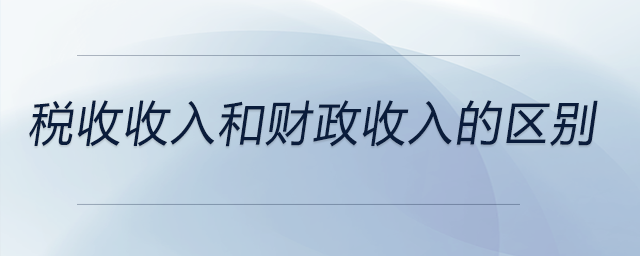 稅收收入和財(cái)政收入的區(qū)別 稅收收入和財(cái)政收入的區(qū)別