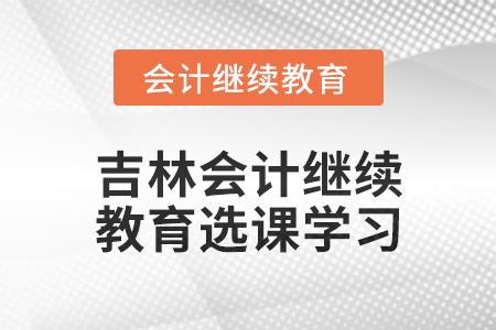 2025年吉林東奧會計繼續(xù)教育如何選課學習？