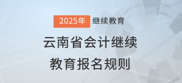 2025年云南省會(huì)計(jì)繼續(xù)教育報(bào)名規(guī)則