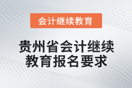 2025年貴州省會(huì)計(jì)網(wǎng)絡(luò)繼續(xù)教育報(bào)名要求 2025年貴州省會(huì)計(jì)網(wǎng)絡(luò)繼續(xù)教育報(bào)名要求