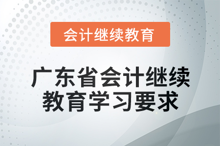 2024年廣東省會(huì)計(jì)繼續(xù)教育學(xué)習(xí)要求 2024年廣東省會(huì)計(jì)繼續(xù)教育學(xué)習(xí)要求