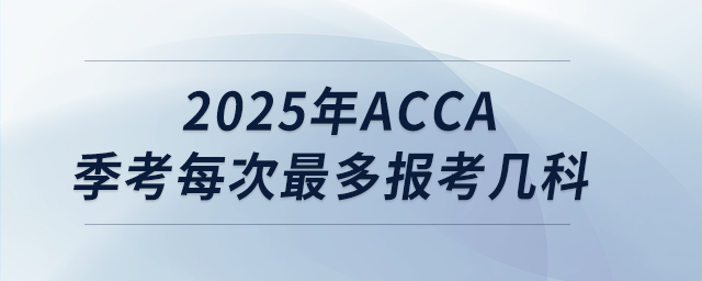 2025年acca季考每次最多報(bào)考幾科