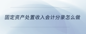固定資產(chǎn)處置收入會(huì)計(jì)分錄怎么做