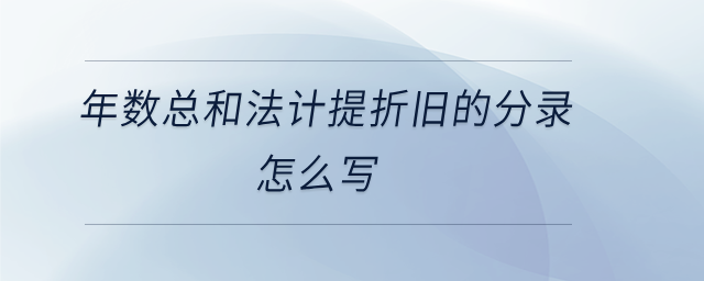 年數(shù)總和法計提折舊的分錄怎么寫