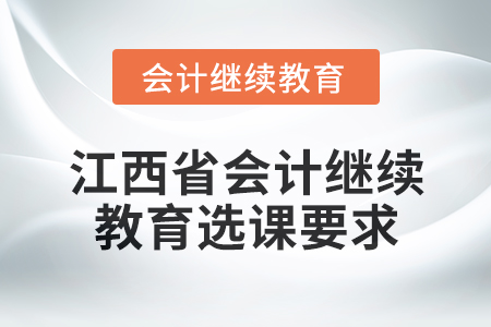 2025年江西省會(huì)計(jì)網(wǎng)絡(luò)繼續(xù)教育選課要求 2025年江西省會(huì)計(jì)網(wǎng)絡(luò)繼續(xù)教育選課要求