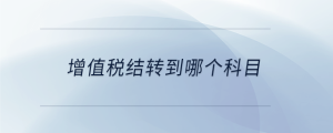 增值稅結(jié)轉(zhuǎn)到哪個(gè)科目