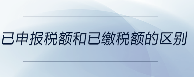 已申報稅額和已繳稅額的區(qū)別