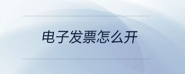 電子發(fā)票怎么開(kāi) 電子發(fā)票怎么開(kāi)