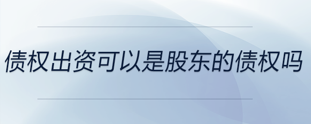 債權(quán)出資可以是股東的債權(quán)嗎 債權(quán)出資可以是股東的債權(quán)嗎