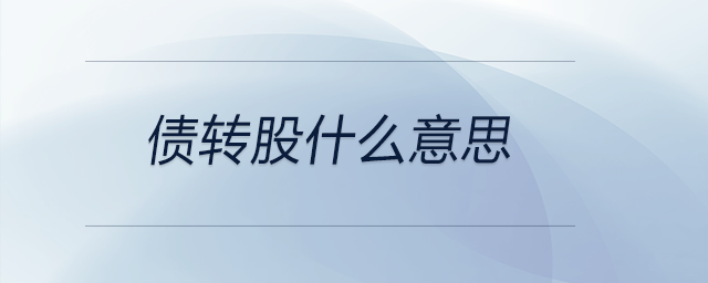 債轉(zhuǎn)股什么意思 債轉(zhuǎn)股什么意思