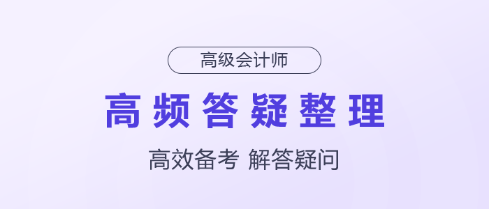 2025年高級會計師高頻答疑整理速了解