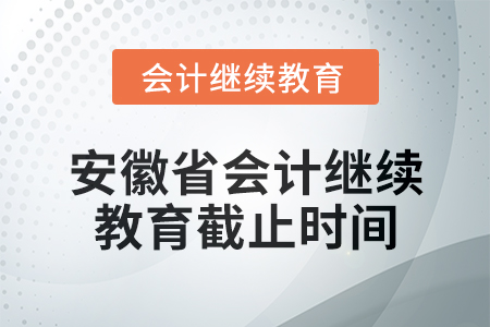 2024年安徽省會計(jì)繼續(xù)教育截止時(shí)間信息 2024年安徽省會計(jì)繼續(xù)教育截止時(shí)間信息
