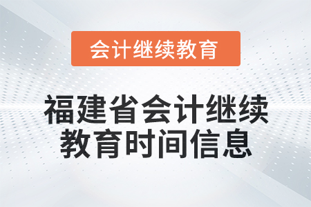 2025年福建省會計繼續(xù)教育時間信息 2025年福建省會計繼續(xù)教育時間信息