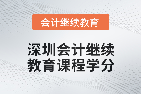 2024年度深圳會計人員繼續(xù)教育課程學(xué)分要求 2024年度深圳會計人員繼續(xù)教育課程學(xué)分要求