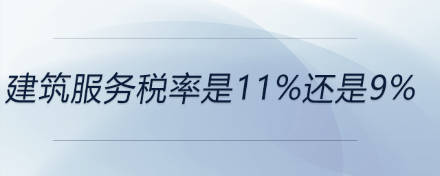 建筑服務(wù)稅率是11%還是9%