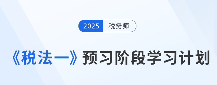 2025年稅務(wù)師《稅法一》預(yù)習(xí)階段學(xué)習(xí)計(jì)劃，火速收藏！