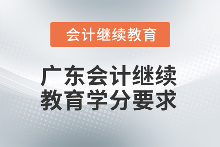 2024年廣東會計專業(yè)人員繼續(xù)教育學(xué)分要求 2024年廣東會計專業(yè)人員繼續(xù)教育學(xué)分要求
