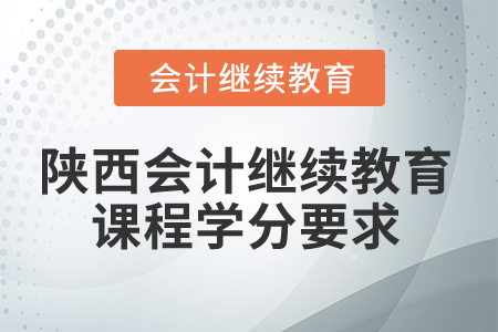 2024年陜西會計(jì)繼續(xù)教育課程學(xué)分要求 2024年陜西會計(jì)繼續(xù)教育課程學(xué)分要求