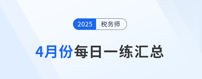 2025年4月份稅務師每日一練匯總 2025年4月份稅務師每日一練匯總