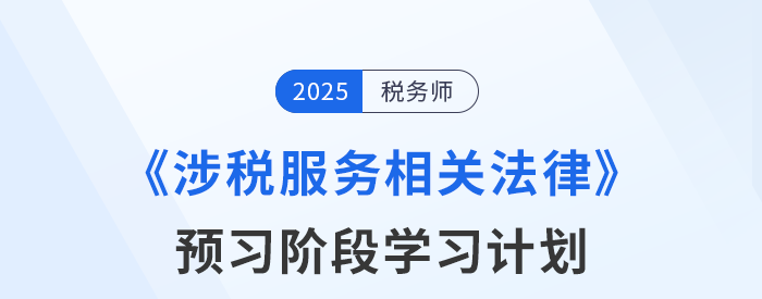 25年稅務(wù)師《涉稅服務(wù)相關(guān)法律》預(yù)習(xí)階段學(xué)習(xí)計(jì)劃，點(diǎn)擊查收！