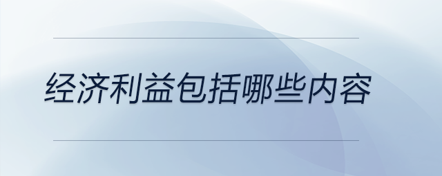 經(jīng)濟(jì)利益包括哪些內(nèi)容 經(jīng)濟(jì)利益包括哪些內(nèi)容